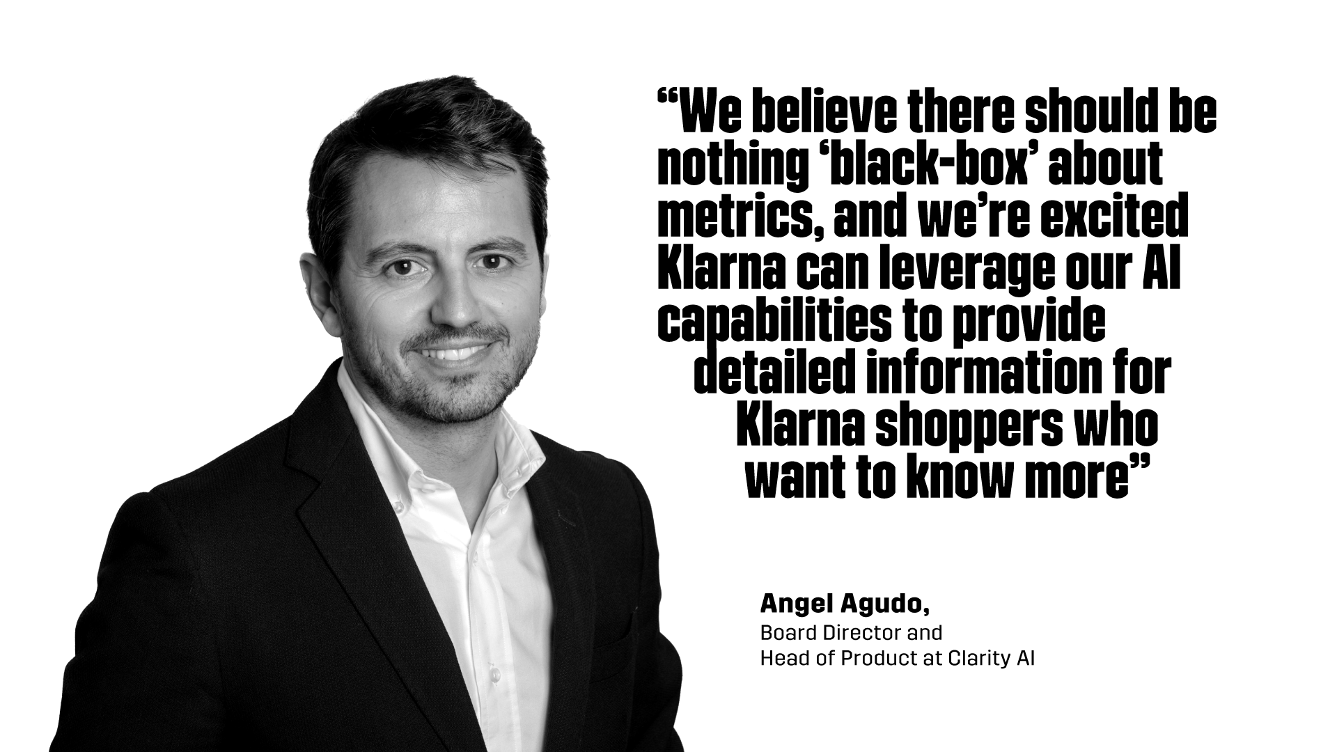“We believe there should be nothing ‘black-box’ about metrics, and we’re excited Klarna can leverage our AI capabilities to provide detailed information for Klarna shoppers who want to know more” - Angel Agudo, Board Director and Head of Product at Clarity AI