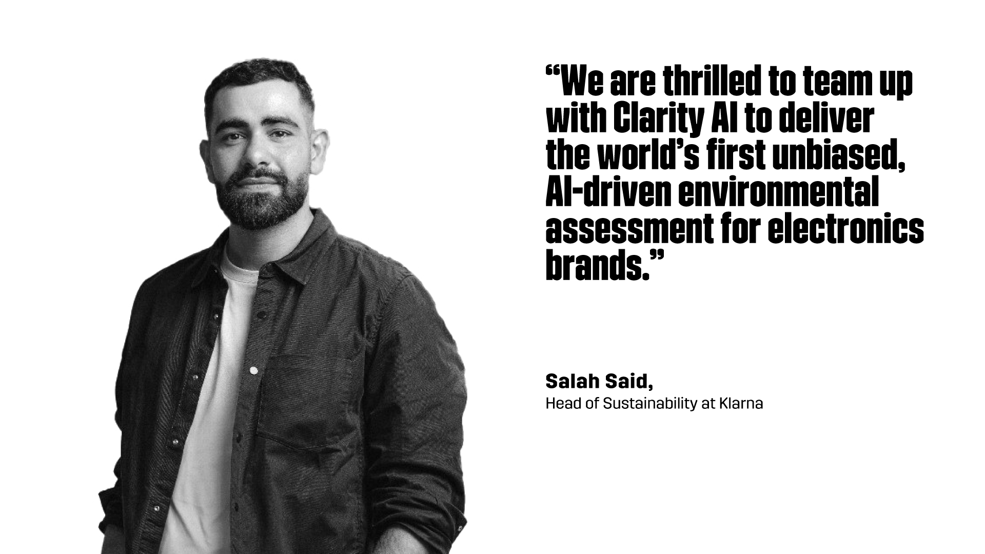 “We are thrilled to team up with Clarity AI to deliver the world’s first unbiased, AI-driven environmental assessment for electronics brands,” Salah Said, Head of Sustainability at Klarna